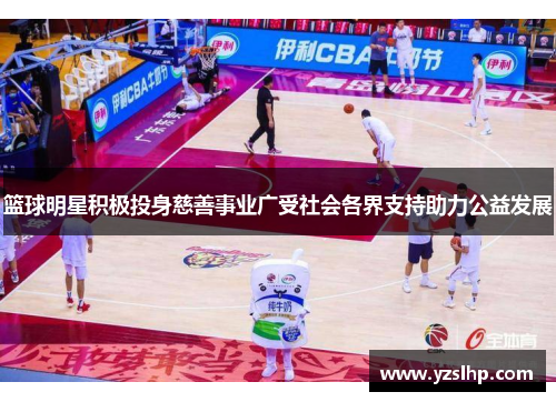 篮球明星积极投身慈善事业广受社会各界支持助力公益发展 篮球明星积极投身慈善事业广受社会各界支持助力公益发展