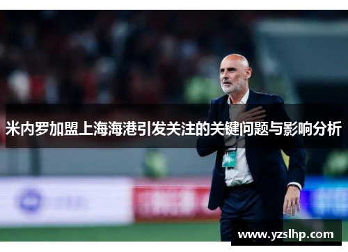 米内罗加盟上海海港引发关注的关键问题与影响分析 米内罗加盟上海海港引发关注的关键问题与影响分析