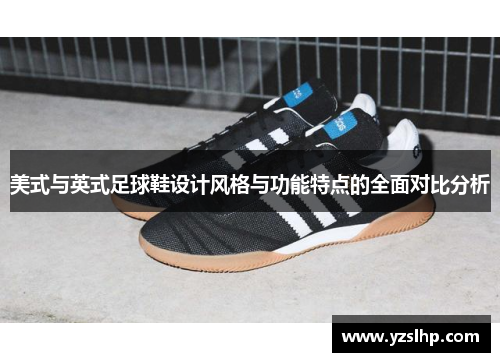 美式与英式足球鞋设计风格与功能特点的全面对比分析 美式与英式足球鞋设计风格与功能特点的全面对比分析