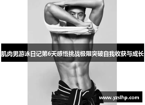 肌肉男游泳日记第6天感悟挑战极限突破自我收获与成长 肌肉男游泳日记第6天感悟挑战极限突破自我收获与成长