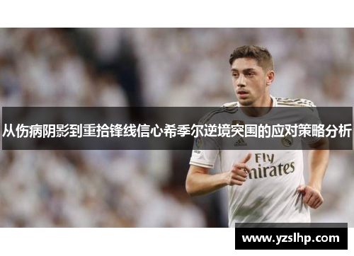从伤病阴影到重拾锋线信心希季尔逆境突围的应对策略分析