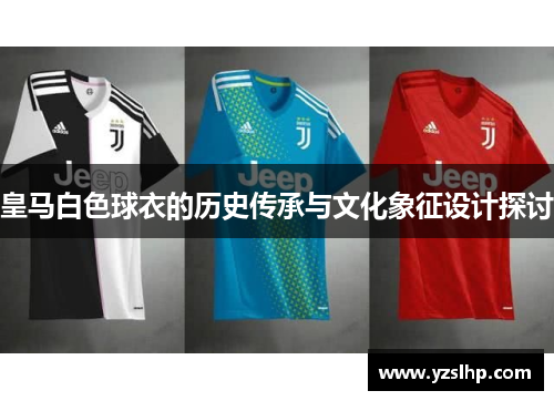 皇马白色球衣的历史传承与文化象征设计探讨